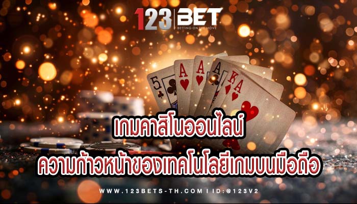 เกมคาสิโนออนไลน์ ความก้าวหน้าของเทคโนโลยีเกมบนมือถือ
