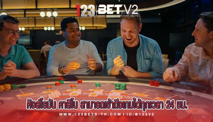 คิงส์โรมัน คาสิโน สามารถเข้าถึงเกมได้ทุกเวลา 24 ชม.