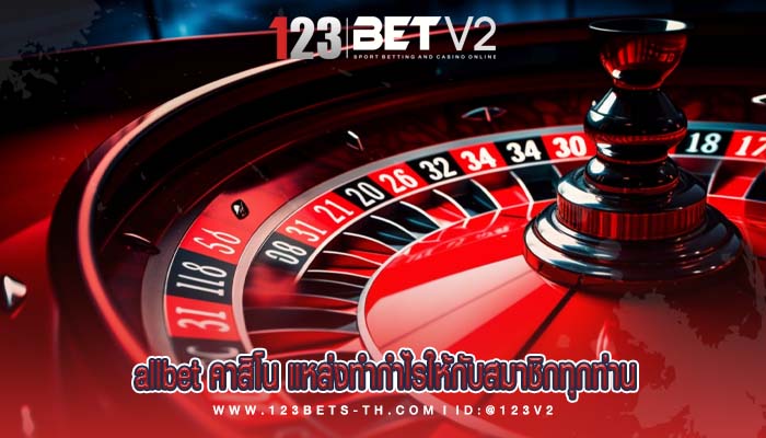 allbet คาสิโน แหล่งทำกำไรให้กับสมาชิกทุกท่าน