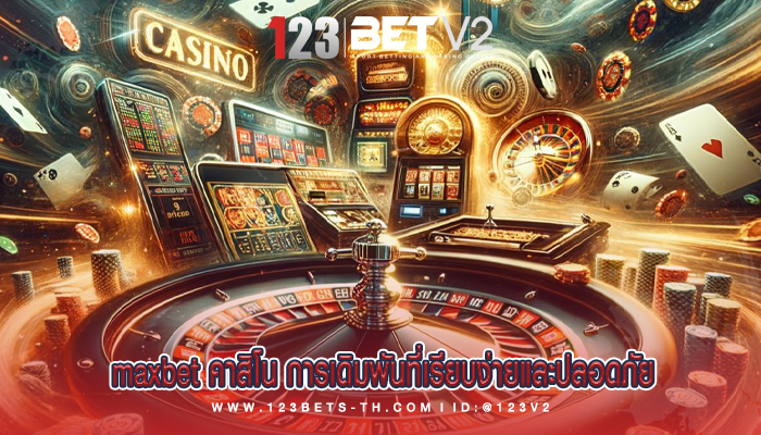 maxbet คาสิโน การเดิมพันที่เรียบง่ายและปลอดภัย