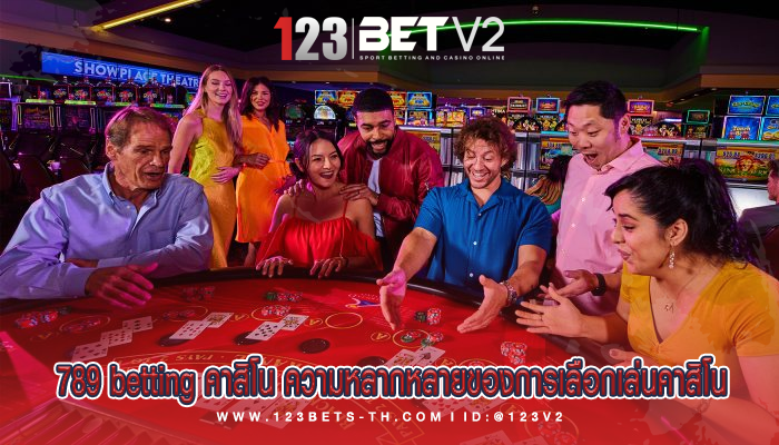 789 betting คาสิโน ความหลากหลายของการเลือกเล่นคาสิโน