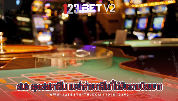 club specialคาสิโน แนะนำค่ายคาสิโนที่ได้รับความนิยมมาก