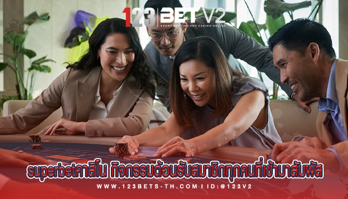 superbetคาสิโน กิจกรรมต้อนรับสมาชิกทุกคนที่เข้ามาสัมผัส