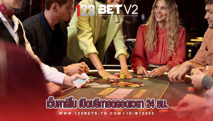 เว็บคาสิโน เปิดบริการตลอดเวลา 24 ชม.